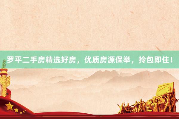 罗平二手房精选好房，优质房源保举，拎包即住！