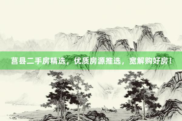 莒县二手房精选，优质房源推选，宽解购好房！