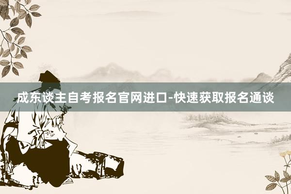 成东谈主自考报名官网进口-快速获取报名通谈