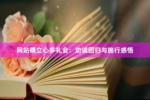 网站确立心多礼会：劝诫回归与施行感悟