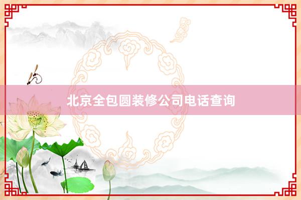 北京全包圆装修公司电话查询