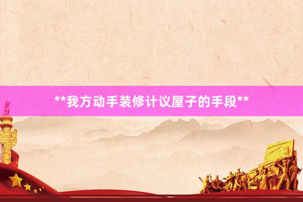 **我方动手装修计议屋子的手段**