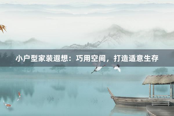 小户型家装遐想：巧用空间，打造适意生存