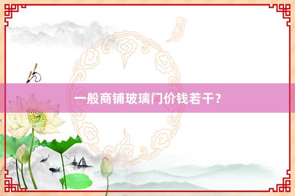 一般商铺玻璃门价钱若干？