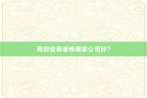 局部变调装修哪家公司好？