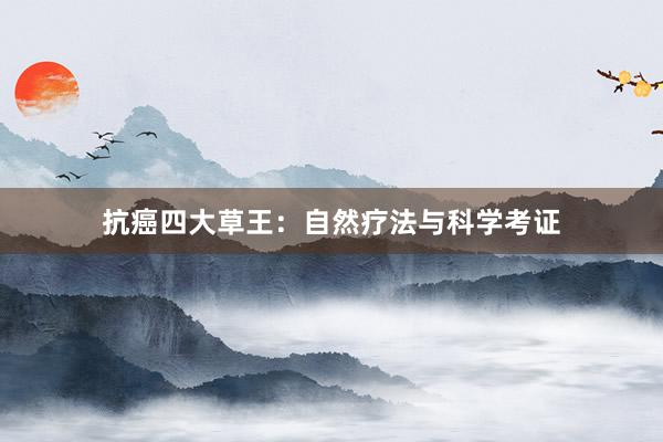 抗癌四大草王：自然疗法与科学考证