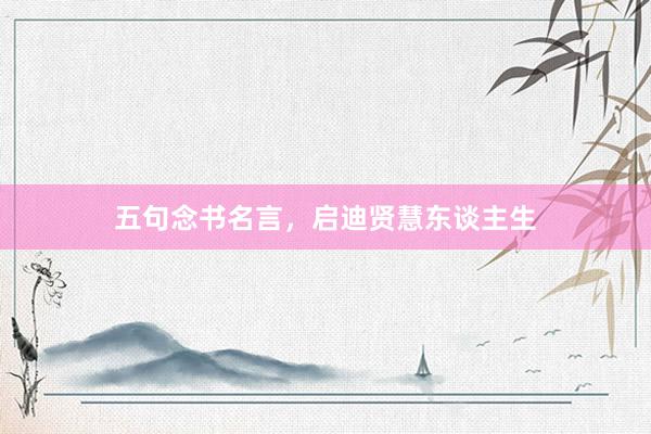 五句念书名言，启迪贤慧东谈主生