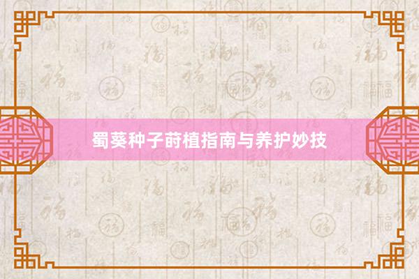 蜀葵种子莳植指南与养护妙技