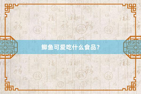 鲫鱼可爱吃什么食品？