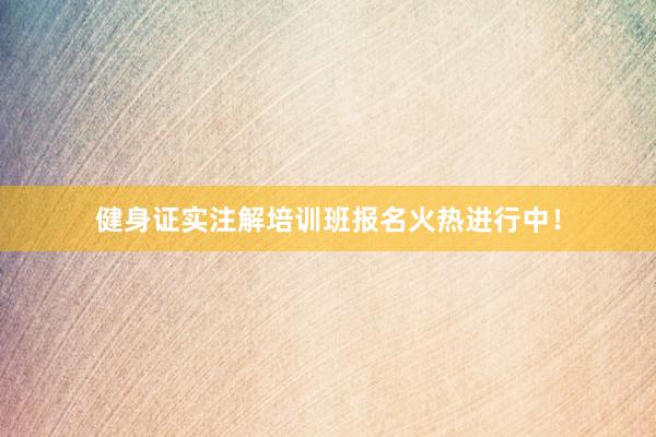 健身证实注解培训班报名火热进行中！