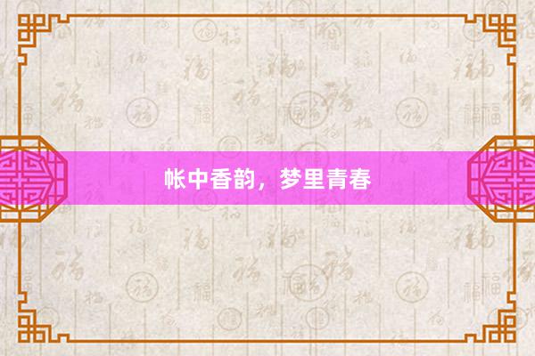 帐中香韵，梦里青春